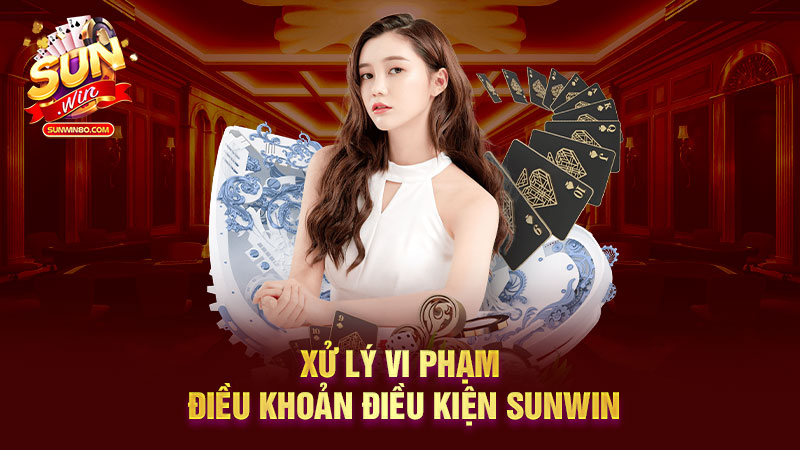 Xử lý vi phạm điều khoản điều kiện Sunwin